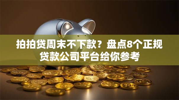 拍拍贷周末不下款?盘点8个正规贷款公司平台给你参考 拍拍贷周末不下款?盘点8个正规贷款公司平台给你参考