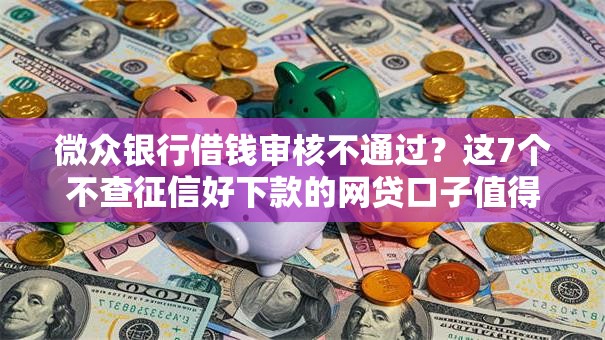 微众银行借钱审核不通过?这7个不查征信好下款的网贷口子值得一试 微众银行借钱审核不通过?这7个不查征信好下款的网贷口子值得一试