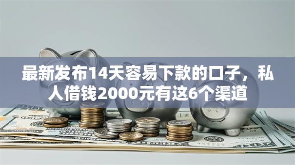 最新发布14天容易下款的口子，私人借钱2000元有这6个渠道
