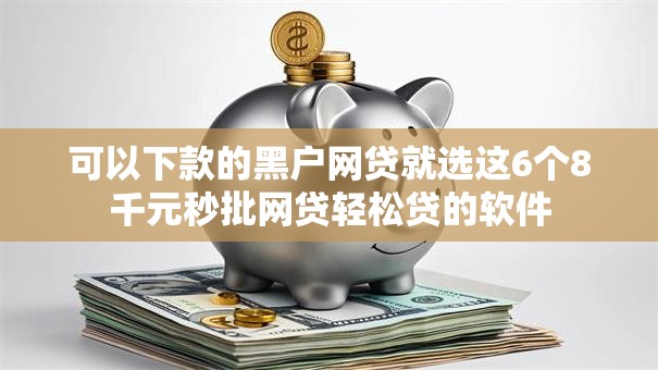 可以下款的黑户网贷就选这6个8千元秒批网贷轻松贷的软件 可以下款的黑户网贷就选这6个8千元秒批网贷轻松贷的软件