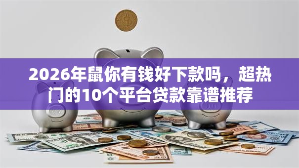 2026年鼠你有钱好下款吗，超热门的10个平台贷款靠谱推荐