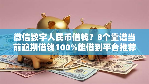 微信数字人民币借钱?8个靠谱当前逾期借钱100%能借到平台推荐 微信数字人民币借钱?8个靠谱当前逾期借钱100%能借到平台推荐