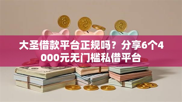 大圣借款平台正规吗?分享6个4000元无门槛私借平台 大圣借款平台正规吗?分享6个4000元无门槛私借平台