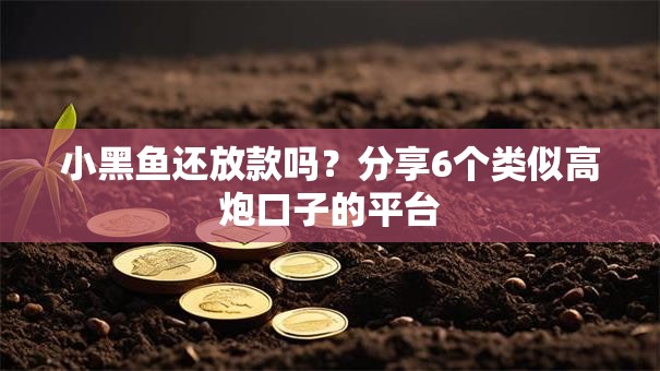 小黑鱼还放款吗？分享6个类似高炮口子的平台