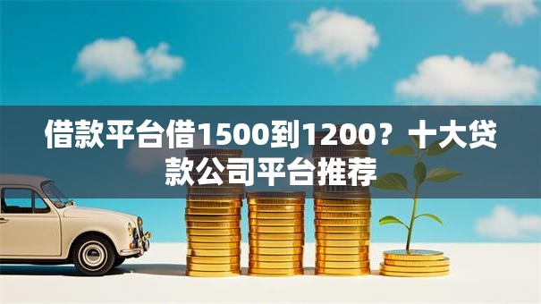 借款平台借1500到1200？十大贷款公司平台推荐