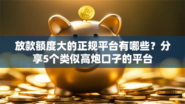 放款额度大的正规平台有哪些？分享5个类似高炮口子的平台