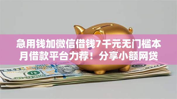 急用钱加微信借钱7千元无门槛本月借款平台力荐！分享小额网贷口子7千元无门槛借款