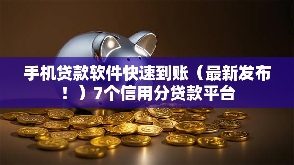 手机贷款软件快速到账（最新发布！）7个信用分贷款平台