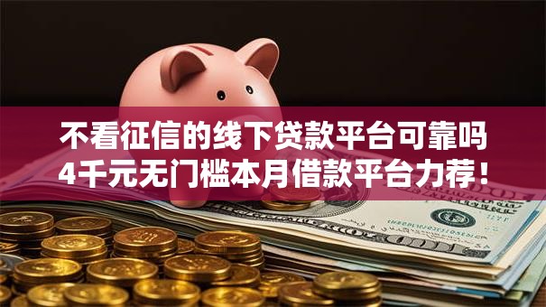 不看征信的线下贷款平台可靠吗4千元无门槛本月借款平台力荐！分享小额网贷口子4千元无门槛借款