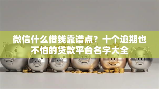 微信什么借钱靠谱点?十个逾期也不怕的贷款平台名字大全 微信什么借钱靠谱点?十个逾期也不怕的贷款平台名字大全