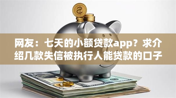 网友：七天的小额贷款app？求介绍几款失信被执行人能贷款的口子
