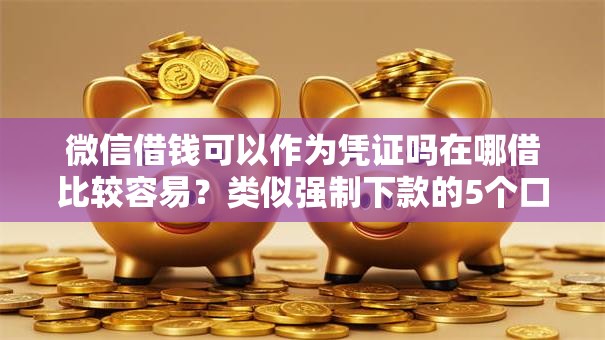 微信借钱可以作为凭证吗在哪借比较容易?类似强制下款的5个口子参考 微信借钱可以作为凭证吗在哪借比较容易?类似强制下款的5个口子参考