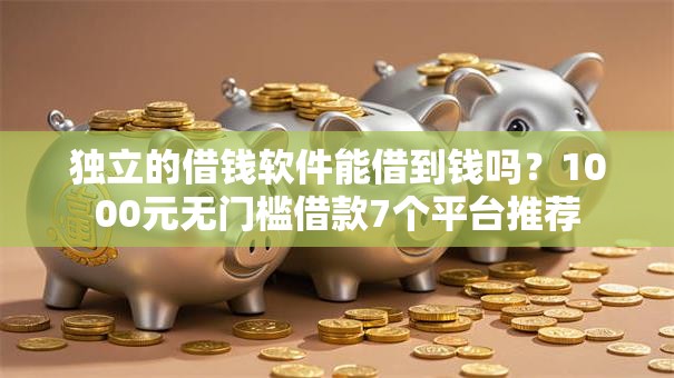 独立的借钱软件能借到钱吗？1000元无门槛借款7个平台推荐
