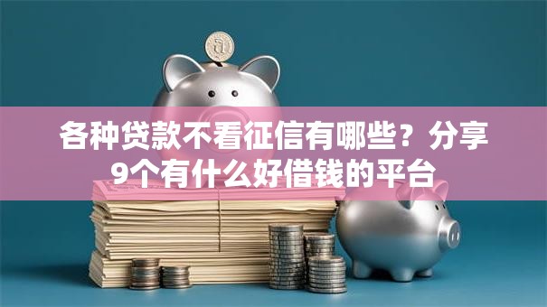 各种贷款不看征信有哪些？分享9个有什么好借钱的平台