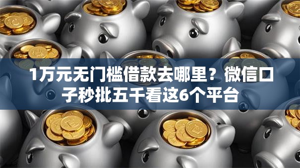 1万元无门槛借款去哪里？微信口子秒批五千看这6个平台