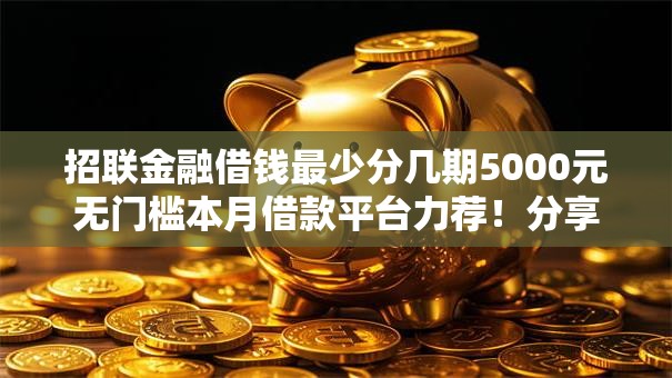 招联金融借钱最少分几期5000元无门槛本月借款平台力荐！分享小额网贷口子5000元无门槛借款