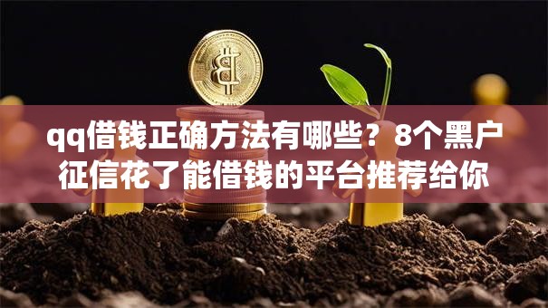 qq借钱正确方法有哪些？8个黑户征信花了能借钱的平台推荐给你