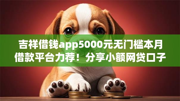 吉祥借钱app5000元无门槛本月借款平台力荐！分享小额网贷口子5000元无门槛借款