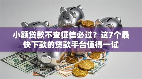 小额贷款不查征信必过?这7个最快下款的贷款平台值得一试 小额贷款不查征信必过?这7个最快下款的贷款平台值得一试