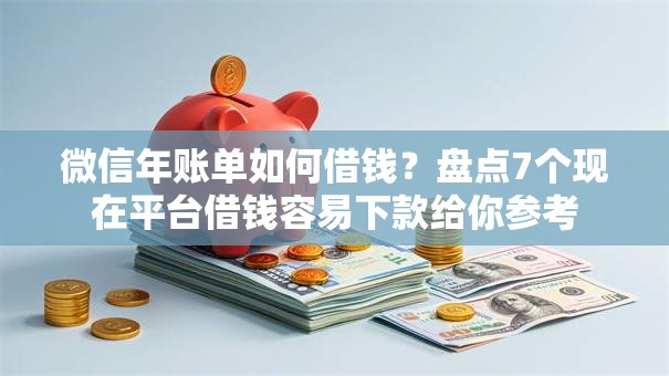 微信年账单如何借钱？盘点7个现在平台借钱容易下款给你参考