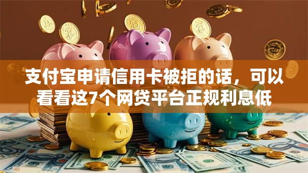 支付宝申请信用卡被拒的话，可以看看这7个网贷平台正规利息低