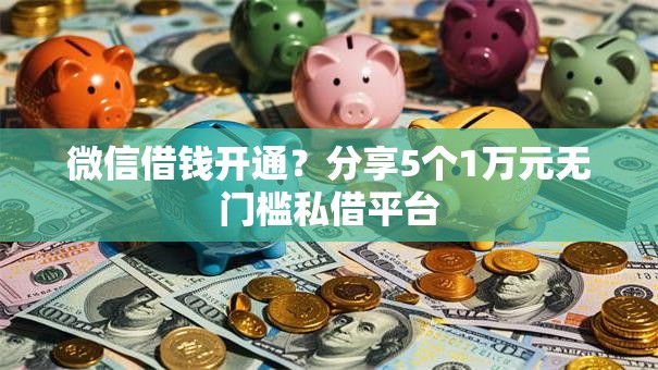 微信借钱开通？分享5个1万元无门槛私借平台
