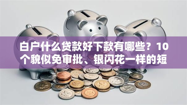 白户什么贷款好下款有哪些?10个貌似免审批、银闪花一样的短期平台合集 白户什么贷款好下款有哪些?10个貌似免审批、银闪花一样的短期平台合集