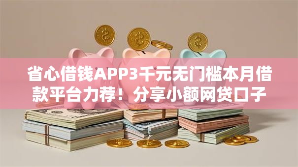 省心借钱APP3千元无门槛本月借款平台力荐!分享小额网贷口子3千元无门槛借款 省心借钱APP3千元无门槛本月借款平台力荐!分享小额网贷口子3千元无门槛借款
