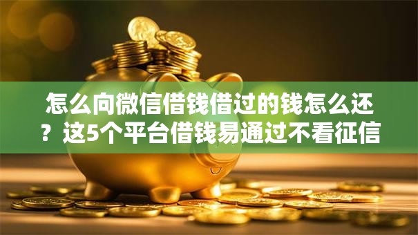 怎么向微信借钱借过的钱怎么还?这5个平台借钱易通过不看征信值得一试 怎么向微信借钱借过的钱怎么还?这5个平台借钱易通过不看征信值得一试