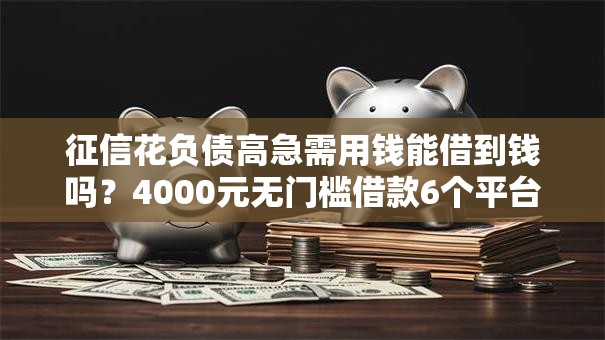 征信花负债高急需用钱能借到钱吗？4000元无门槛借款6个平台推荐