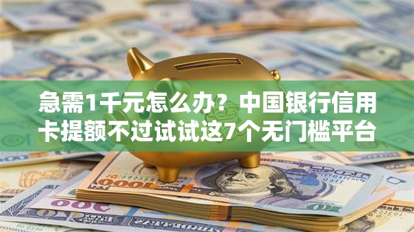 急需1千元怎么办？中国银行信用卡提额不过试试这7个无门槛平台