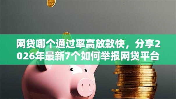 网贷哪个通过率高放款快,分享2026年最新7个如何举报网贷平台 网贷哪个通过率高放款快,分享2026年最新7个如何举报网贷平台