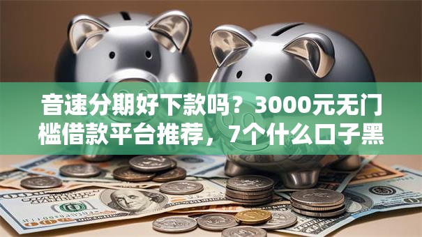 音速分期好下款吗？3000元无门槛借款平台推荐，7个什么口子黑户可以下款盘点