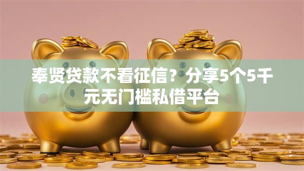 奉贤贷款不看征信？分享5个5千元无门槛私借平台