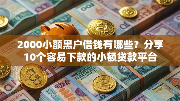 2000小额黑户借钱有哪些?分享10个容易下款的小额贷款平台 2000小额黑户借钱有哪些?分享10个容易下款的小额贷款平台
