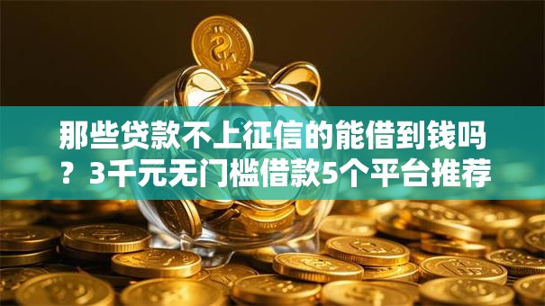 那些贷款不上征信的能借到钱吗？3千元无门槛借款5个平台推荐