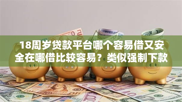 18周岁贷款平台哪个容易借又安全在哪借比较容易？类似强制下款的5个口子参考