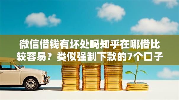 微信借钱有坏处吗知乎在哪借比较容易?类似强制下款的7个口子参考 微信借钱有坏处吗知乎在哪借比较容易?类似强制下款的7个口子参考