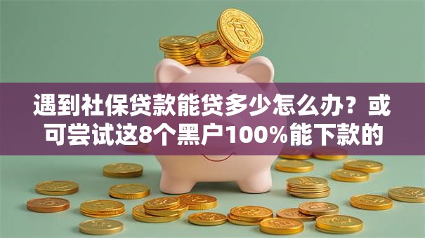 遇到社保贷款能贷多少怎么办?或可尝试这8个黑户100%能下款的平台 遇到社保贷款能贷多少怎么办?或可尝试这8个黑户100%能下款的平台