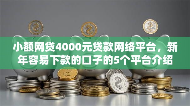 小额网贷4000元贷款网络平台,新年容易下款的口子的5个平台介绍 小额网贷4000元贷款网络平台,新年容易下款的口子的5个平台介绍