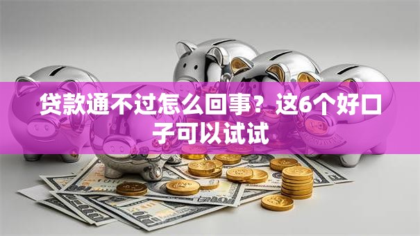 贷款通不过怎么回事？这6个好口子可以试试