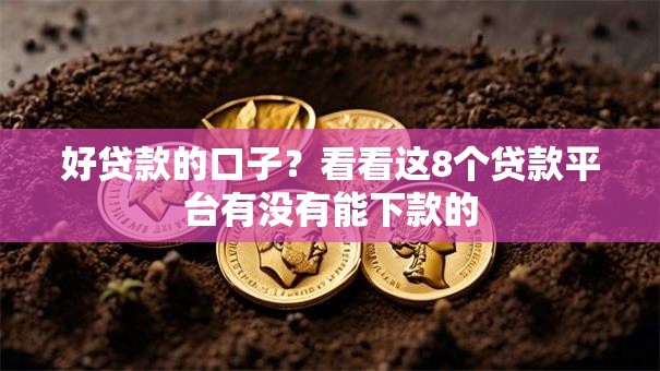 好贷款的口子?看看这8个贷款平台有没有能下款的 好贷款的口子?看看这8个贷款平台有没有能下款的
