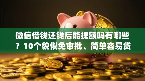 微信借钱还钱后能提额吗有哪些？10个貌似免审批、简单容易贷款app合集