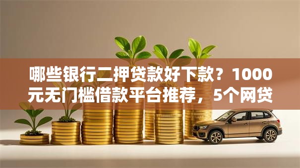 哪些银行二押贷款好下款?1000元无门槛借款平台推荐,5个网贷代理平台盘点 哪些银行二押贷款好下款?1000元无门槛借款平台推荐,5个网贷代理平台盘点