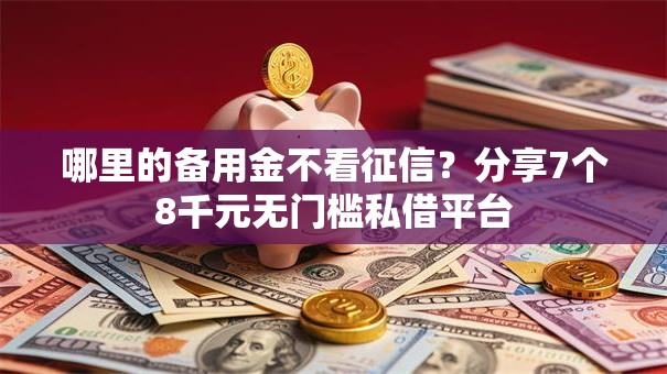 哪里的备用金不看征信？分享7个8千元无门槛私借平台