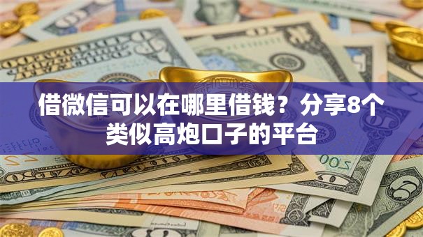 借微信可以在哪里借钱？分享8个类似高炮口子的平台