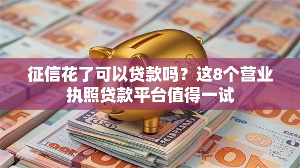 征信花了可以贷款吗？这8个营业执照贷款平台值得一试