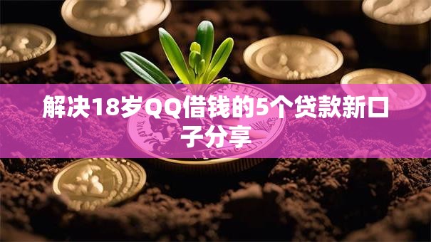 解决18岁QQ借钱的5个贷款新口子分享 解决18岁QQ借钱的5个贷款新口子分享