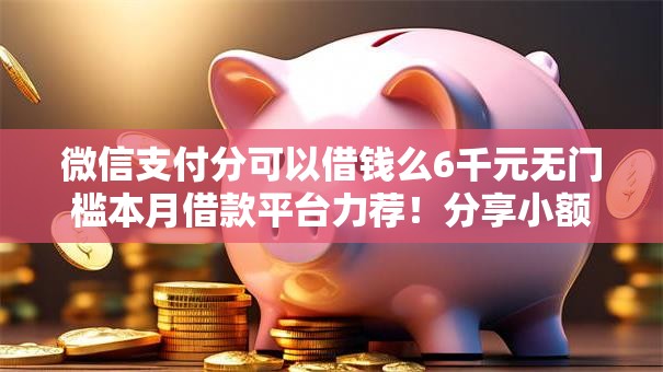 微信支付分可以借钱么6千元无门槛本月借款平台力荐！分享小额网贷口子6千元无门槛借款