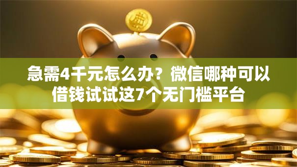 急需4千元怎么办？微信哪种可以借钱试试这7个无门槛平台